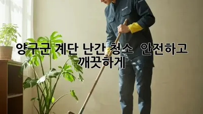 양구군 계단 난간 청소 ✨ 안전하고 깨끗하게! 🏡
