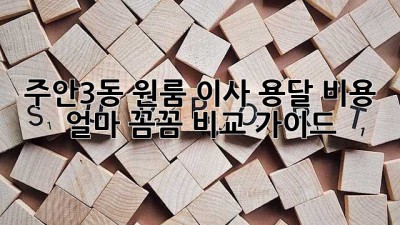 주안3동 원룸 이사, 용달 비용 얼마? 꼼꼼 비교 가이드!