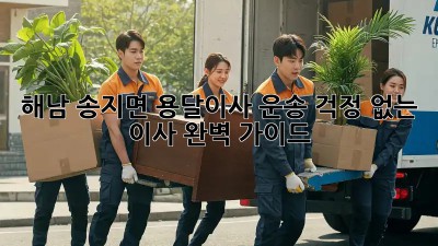 해남 송지면 용달이사 운송: 걱정 없는 이사, 완벽 가이드!