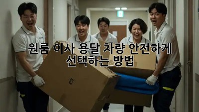 원룸 이사, 용달 차량 안전하게 선택하는 방법