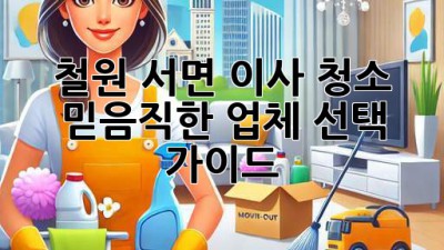 철원 서면 이사 청소: 믿음직한 업체 선택 가이드