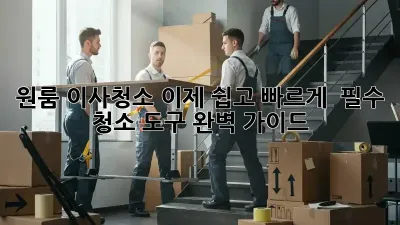 원룸 이사청소, 이제 쉽고 빠르게!  필수 청소 도구 완벽 가이드